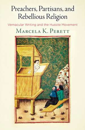 Preachers, Partisans, and Rebellious Religion – Vernacular Writing and the Hussite Movement de Marcela K. Perett