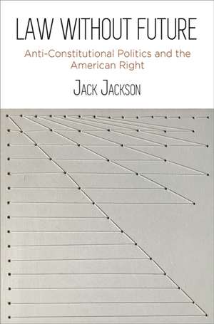 Law Without Future – Anti–Constitutional Politics and the American Right de Jack Jackson