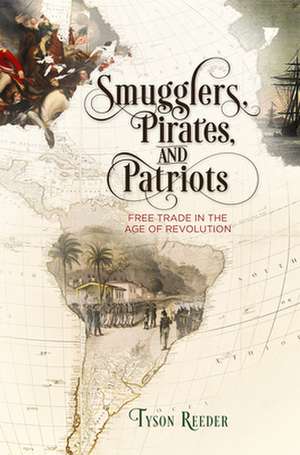 Smugglers, Pirates, and Patriots – Free Trade in the Age of Revolution de Tyson Reeder