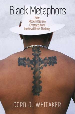 Black Metaphors – How Modern Racism Emerged from Medieval Race–Thinking de Cord J. Whitaker