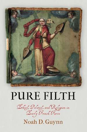 Pure Filth – Ethics, Politics, and Religion in Early French Farce de Noah D. Guynn