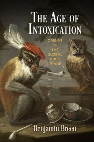 The Age of Intoxication – Origins of the Global Drug Trade de Benjamin Breen