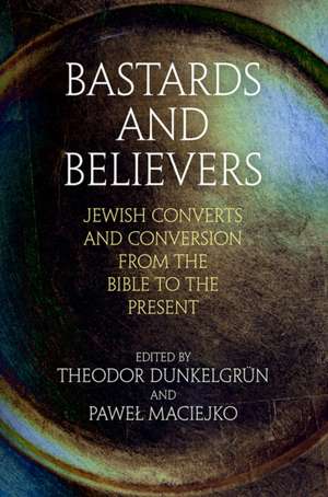 Bastards and Believers – Jewish Converts and Conversion from the Bible to the Present de Theodor Dunkelgrün