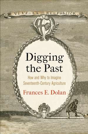 Digging the Past – How and Why to Imagine Seventeenth–Century Agriculture de Frances E. Dolan