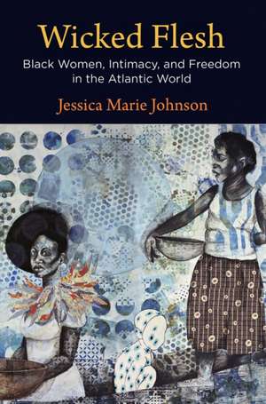 Wicked Flesh – Black Women, Intimacy, and Freedom in the Atlantic World de Jessica Marie Johnson