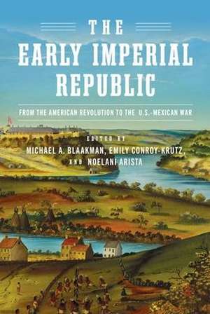 The Early Imperial Republic – From the American Revolution to the U.S.–Mexican War de Michael A. Blaakman