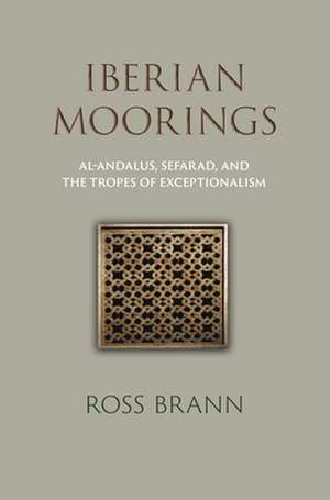 Iberian Moorings – Al–Andalus, Sefarad, and the Tropes of Exceptionalism de Ross Brann