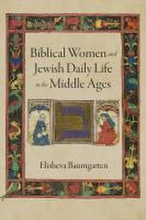 Biblical Women and Jewish Daily Life in the Middle Ages de Elisheva Baumgarten