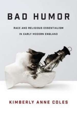 Bad Humor – Race and Religious Essentialism in Early Modern England de Kimberly Anne Coles