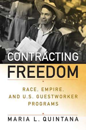 Contracting Freedom – Race, Empire, and U.S. Guestworker Programs de Maria L. Quintana