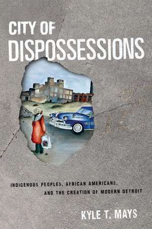 City of Dispossessions – Indigenous Peoples, African Americans, and the Creation of Modern Detroit de Kyle T. Mays