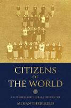 Citizens of the World – U.S. Women and Global Government de Megan Threlkeld