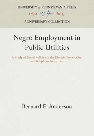 Negro Employment in Public Utilities – A Study of Racial Policies in the Electric Power, Gas, and Telephone Industries de Bernard E. Anderson