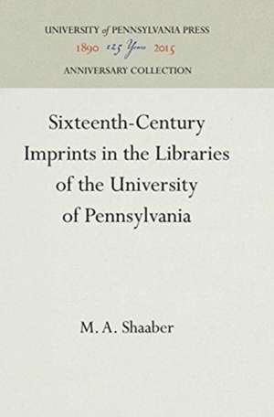 Sixteenth–Century Imprints in the Libraries of the University of Pennsylvania de M. A. Shaaber