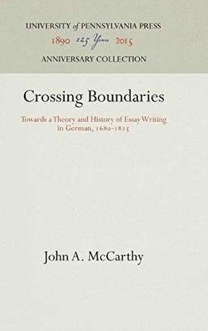 Crossing Boundaries – Towards a Theory and History of Essay Writing in German, 168–1815 de John A. Mccarthy