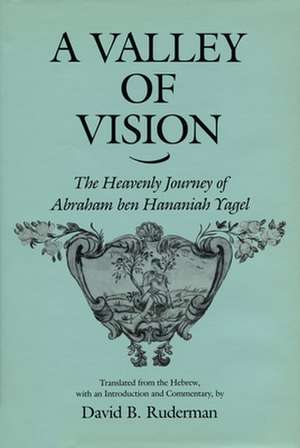 A Valley of Vision – The Heavenly Journey of Abraham ben Hananiah Yagel de David B. Ruderman