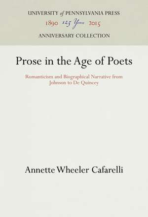 Prose in the Age of Poets – Romanticism and Biographical Narrative from Johnson to De Quincey de Annette Wheeler Cafarelli