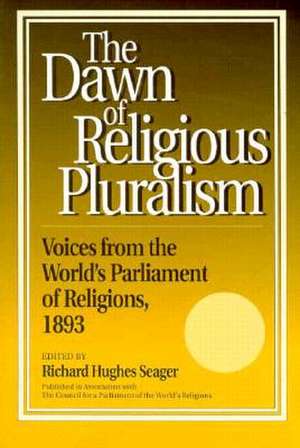 Dawn of Religious Pluralism: Voices from the World's Parliament of Religions, 1893 de Richard Hughes Seager