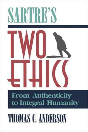 Sartre's Two Ethics: From Authenticity to Integral Humanity de Thomas C. Anderson