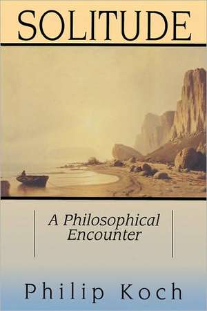 Solitude: A Philosophical Encounter de Philip Koch