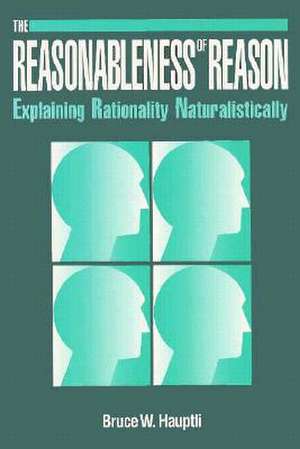 Reasonableness of Reason: Explaining Rationality Naturalistically de Bruce W. Hauptli