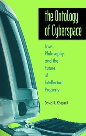 The Ontology of Cyberspace: Philosophy, Law, and the Future of Intellectual Property de David R. Koepsell