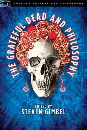 The Grateful Dead and Philosophy: Getting High Minded about Love and Haight de Steven Gimbel