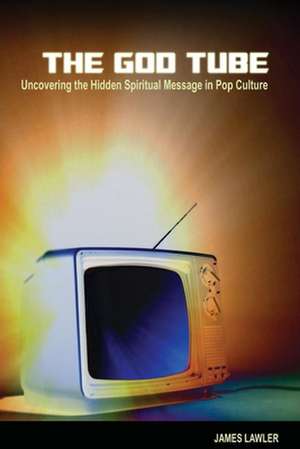 The God Tube: Uncovering the Hidden Spiritual Message in Pop Culture de James Lawler