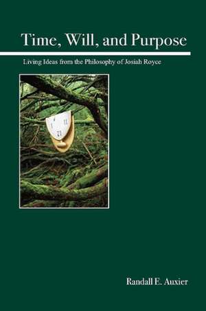 Time, Will, and Purpose: Living Ideas from the Philosophy of Josiah Royce de Randall E. Auxier