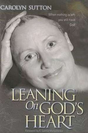 Leaning on God's Heart: When Nothing Is Left You Still Have God de Carolyn Sutton