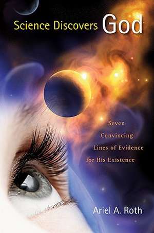 Science Discovers God: Seven Convincing Lines of Evidence for His Existence de Ariel A. Roth