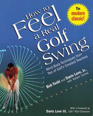 How to Feel a Real Golf Swing: Mind-Body Techniques from Two of Golf's Greatest Teachers de Bob Toski