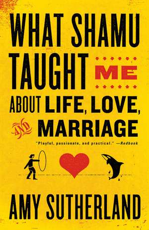 What Shamu Taught Me about Life, Love, and Marriage: Lessons for People from Animals and Their Trainers de Amy Sutherland