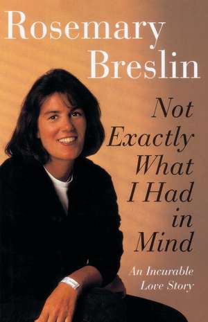 Not Exactly What I Had in Mind: An Incurable Love Story de Rosemary Breslin