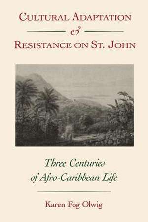 Cultural Adaptation and Resistance on St. John: Three Centuries of Afro-Caribbean Life de Karen Fog Olwig