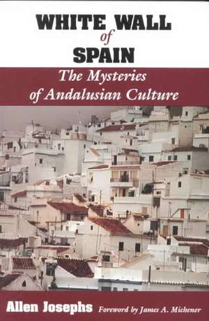 White Wall of Spain: The Mysteries of Andalusian Culture de Allen Josephs