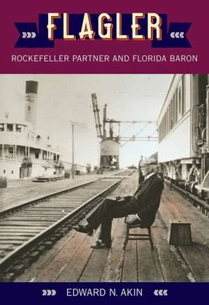 Flagler: Rockefeller Partner and Florida Baron de Edward N. Akin