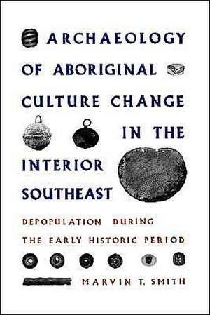 Archaeology of Aboriginal Culture Change in the Interior Southeast: Depopulation During the Early Historic Period de Marvin T. Smith