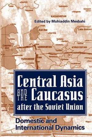 Central Asia and the Caucasus After the Soviet Union: Domestic and International Dynamics de Mohiaddin Mesbahi