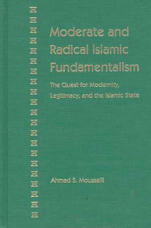 Moderate and Radical Islamic Fundamentalism: The Quest for Modernity, Legitimacy, and the Islamic State de Ahmad S. Moussalli