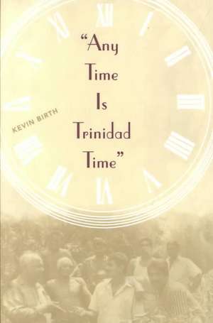 Any Time is Trinidad Time: Social Meanings and Temporal Consciousness de Kevin K. Birth