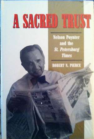 A Sacred Trust: Nelson Poynter and the St. Petersburg Times de Robert N. Pierce