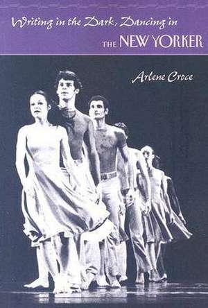 Writing in the Dark, Dancing in "The New Yorker" de Arlene Croce