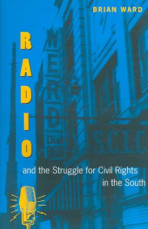 Radio and the Struggle for Civil Rights in the South de Brian Ward