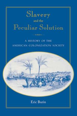 Slavery and the Peculiar Solution: A History of the American Colonization Society de Eric Burin