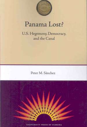 Panama Lost?: U.S. Hegemony, Democracy, and the Canal de Peter M. Sanchez