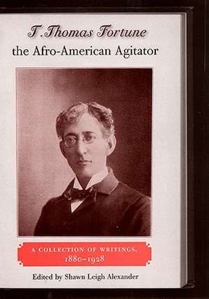 T. Thomas Fortune, the Afro-American Agitator: A Collection of Writings, 1880-1928 de Shawn Leigh Alexander