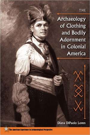 The Archaeology of Clothing and Bodily Adornment in Colonial America de Diana DiPaolo Loren