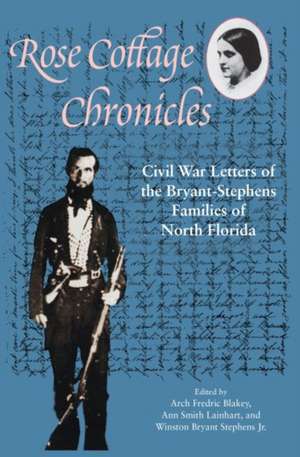 Rose Cottage Chronicles: Civil War Letters of the Bryant-Stephens Families of North Florida de Arch Fredric Blakey