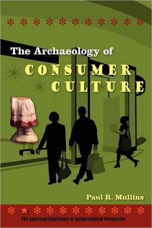 The Archaeology of Consumer Culture de Paul R. Mullins